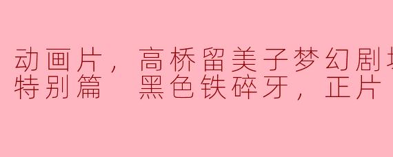 动画片，高桥留美子梦幻剧场 犬夜叉特别篇 黑色铁碎牙，正片
